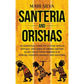 Santeria and Orishas: An Essential Guide to Lucumi Spells, Rituals and African Orisha Deities along with Their Presence in Yoruba, Voodoo, Hoodoo and