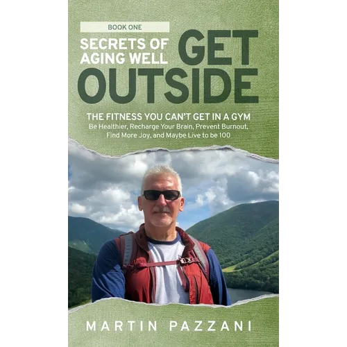 Secrets of Aging Well - Get Outside: The Fitness You Can't Get in a Gym - Be Healthier, Recharge Your Brain, Prevent Burnout, Find More Joy, and Maybe