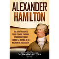 Alexander Hamilton: Una Guía Fascinante Sobre el Padre Fundador Estadounidense Que Escribió la Mayoría de los Documentos Federalistas