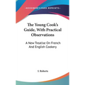 The Young Cook's Guide, With Practical Observations: A New Treatise On French And English Cookery