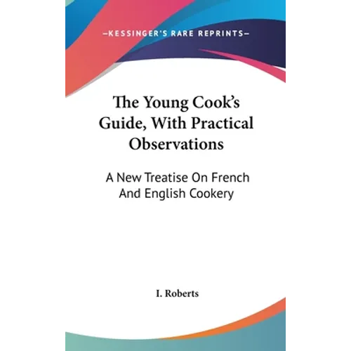 The Young Cook's Guide, With Practical Observations: A New Treatise On French And English Cookery