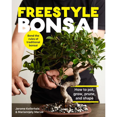 Freestyle Bonsai: How to Pot, Grow, Prune, and Shape - Bend the Rules of Traditional Bonsai