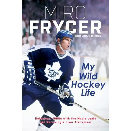 My Wild Hockey Life: Defection, 1980s with the Maple Leafs and Surviving a Liver Transplant