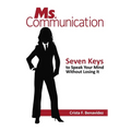 Ms. Communication: Seven Keys to Speak Your Mind Without Losing It
