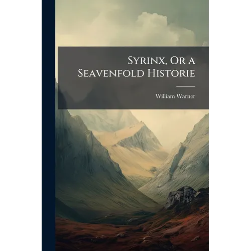 Syrinx, Or a Seavenfold Historie: Handled With Varietie of Pleasant and Profitable, Both Commicall and Tragicall, Argument