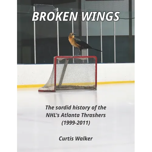 Broken Wings: The sordid history of the NHL's Atlanta Thrashers (1999-2011)