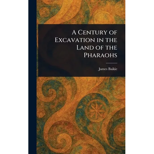 A Century of Excavation in the Land of the Pharaohs