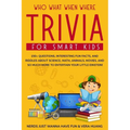 Who What When Where Trivia for Smart Kids: 150+ Questions, Interesting Fun Facts, and Riddles About Science, Math, Animals, Movies, and So Much More t