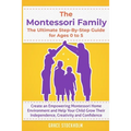 THE MONTESSORI FAMILY, THE ULTIMATE STEP-BY-STEP GUIDE FOR AGES 0 TO 5 Create an Empowering Montessori Home Environment and Help Your Child Grow Their