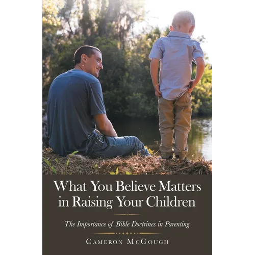 What You Believe Matters in Raising Your Children: The Importance of Bible Doctrines in Parenting