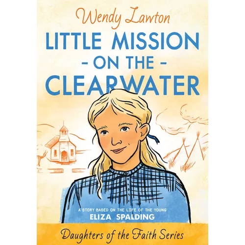 Little Mission on the Clearwater: A Story Based on the Life of Young Eliza Spalding
