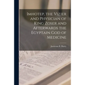 Imhotep, the Vizier and Physician of King Zoser and Afterwards the Egyptain God of Medicine