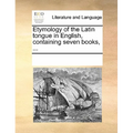 Etymology of the Latin tongue in English, containing seven books, ...