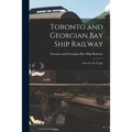 Toronto and Georgian Bay Ship Railway [microform]: Facts for the People