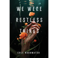 We Were Restless Things