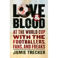 Love and Blood: At the World Cup with the Footballers, Fans, and Freaks