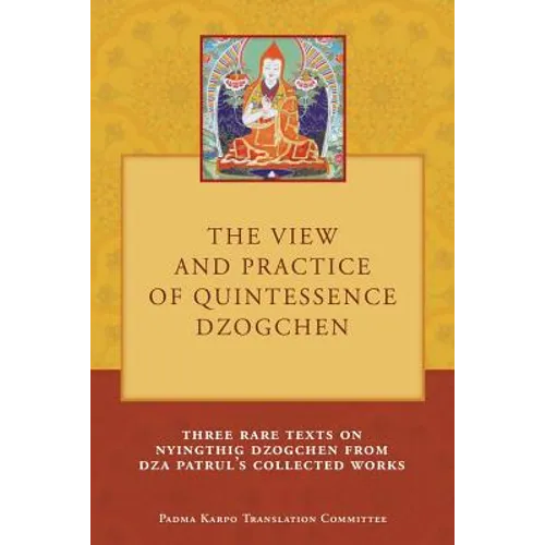 The View and Practice of Quintessence Dzogchen: Three Rare Texts on Nyingthig Dzogchen from Dza Patrul's Collected Works