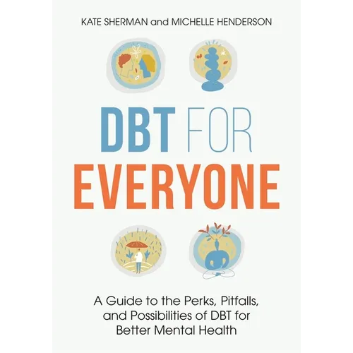 Dbt for Everyone: A Guide to the Perks, Pitfalls, and Possibilities of Dbt for Better Mental Health