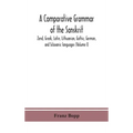A Comparative Grammar Of The Sanskrit, Zend, Greek, Latin, Lithuanian, Gothic, German, And Sclavonic Languages (Volume I)