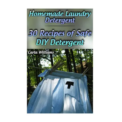 Homemade Laundry Detergent: 30 Recipes of Safe DIY Detergent: (Organic Detergent, Homemade Cleaners)