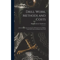 Drill Work, Methods and Costs: A Practical Treatise Covering the Methods Used in Drilling Wells With Cable and Hollow Rod Tools