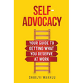 Self-Advocacy: Your Guide to Getting What You Deserve at Work