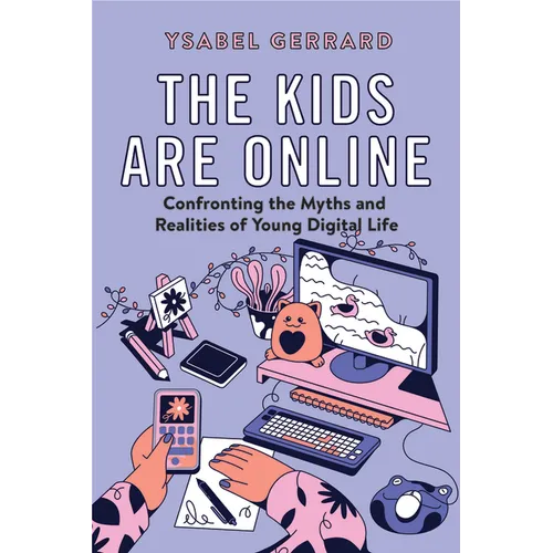 The Kids Are Online: Confronting the Myths and Realities of Young Digital Life