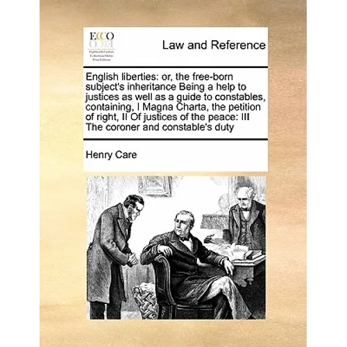 English Liberties: Or, the Free-Born Subject's Inheritance Being a Help to Justices as Well as a Guide to Constables, Containing, I Magna
