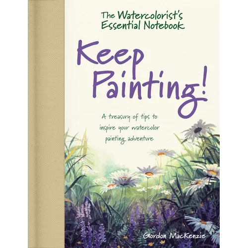 The Watercolorist's Essential Notebook - Keep Painting!: A Treasury of Tips to Inspire Your Watercolor Painting Adventure