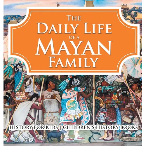 The Daily Life of a Mayan Family - History for Kids Children's History Books