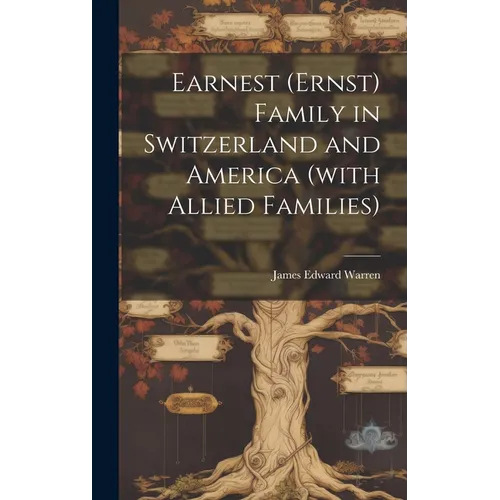 Earnest (Ernst) Family in Switzerland and America (with Allied Families)