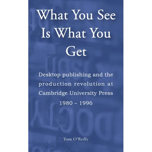 What You See Is What You Get: Desktop publishing and the production revolution at Cambridge University Press 1980-1996