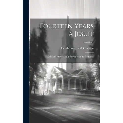 Fourteen Years a Jesuit; a Record of Personal Experience and a Criticism; Volume 1