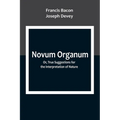 Novum Organum; Or, True Suggestions for the Interpretation of Nature