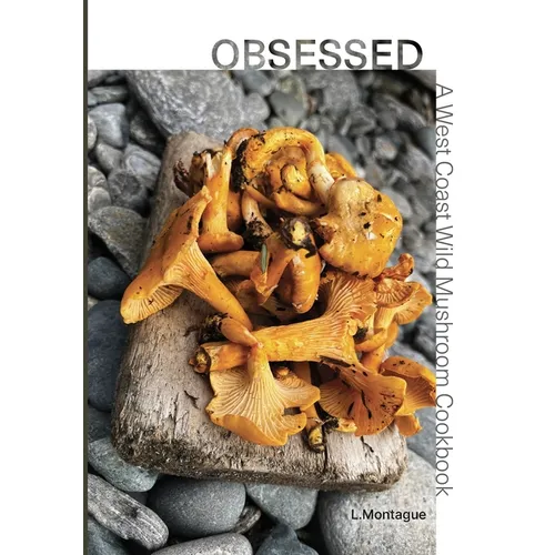 Obsessed: A West Coast Wild Mushroom Cookbook