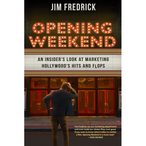 Opening Weekend: An Insider's Look at Marketing Hollywood's Hits and Flops