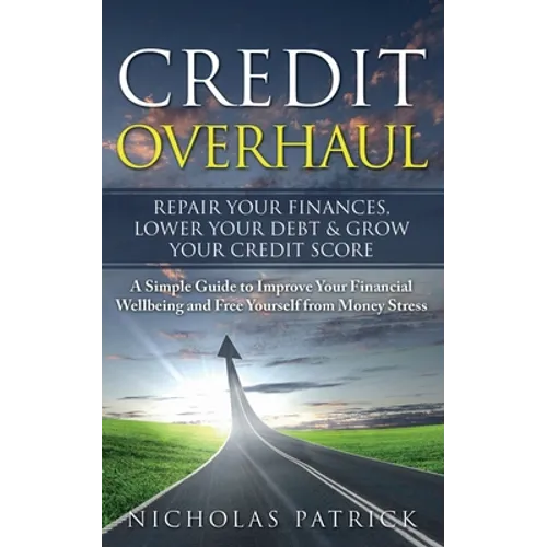 Credit Overhaul: Repair Your Finances, Lower Your Debt & Grow Your Credit Score