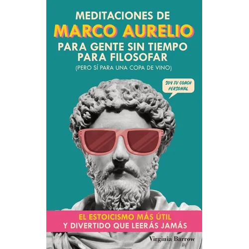 Meditaciones de Marco Aurelio para Gente sin Tiempo para Filosofar: (pero Sí para una Copa de Vino). El Estoicismo Más Útil y Divertido que Leerás Jam