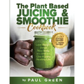 The Plant Based Juicing And Smoothie Cookbook: 200 Delicious Smoothie And Juicing Recipes To Lose Weight, Detox Your Body and Live A Long Healthy Life