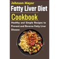 Fatty Liver Diet Cookbook: Healthy and Simple Recipes to Prevent and Reverse Fatty Liver Disease