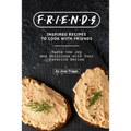 FRIENDS Inspired Recipes to Cook with Friends: Taste the Joy and Delicious with Your Favorite Series