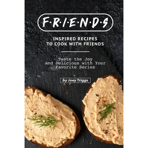 FRIENDS Inspired Recipes to Cook with Friends: Taste the Joy and Delicious with Your Favorite Series