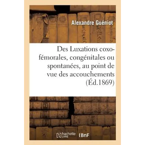 Des Luxations Coxo-Fémorales, Congénitales Ou Spontanées, Au Point de Vue Des Accouchements