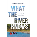What the River Knows: Essays from the Heart of Alaska