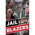 Jail Blazers: How the Portland Trail Blazers Became the Bad Boys of Basketball