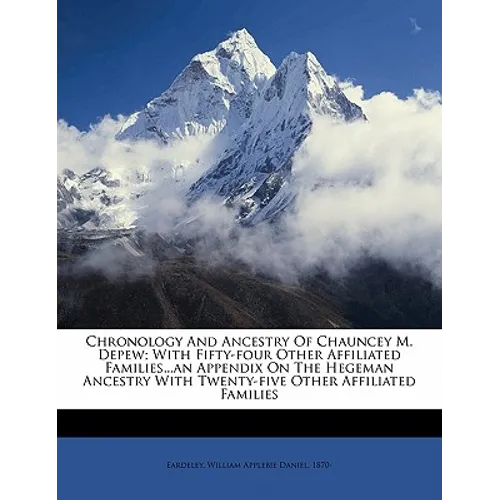 Chronology and ancestry of Chauncey M. Depew; with fifty-four other affiliated families...an appendix on the Hegeman ancestry with twenty-five other a