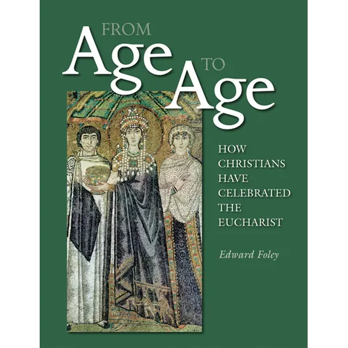 From Age to Age: How Christians Have Celebrated the Eucharist, Revised and Expanded Edition