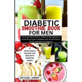 Diabetic Smoothie Recipes Book for Men: The Essential Guide for Males to Managing and Controlling Type 2 Diabetes with 30 Nutritious, Quick, and Easy