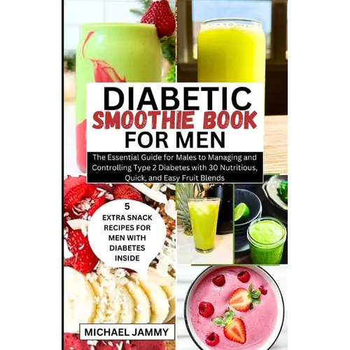 Diabetic Smoothie Recipes Book for Men: The Essential Guide for Males to Managing and Controlling Type 2 Diabetes with 30 Nutritious, Quick, and Easy