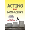 Acting for Non-Actors: Applying Performance Techniques to Propel Your Non-Acting Career